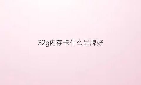 32g内存卡什么品牌好(32g内存卡正常价格)