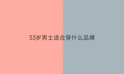 33岁男士适合穿什么品牌(适合33岁男人穿的衣服)