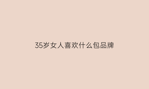 35岁女人喜欢什么包品牌(35岁女包推荐)