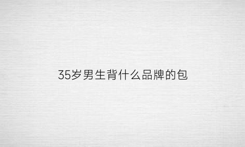 35岁男生背什么品牌的包