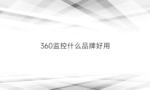 360监控什么品牌好用(360监控什么牌子好)