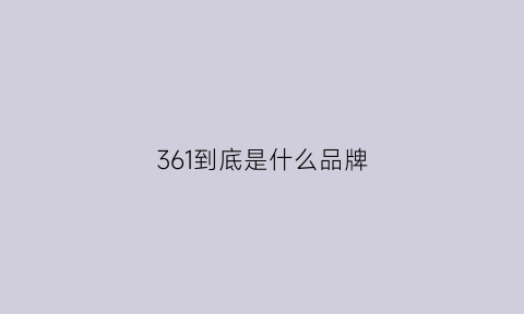 361到底是什么品牌(361是品牌鞋吗)