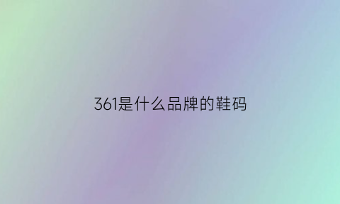 361是什么品牌的鞋码