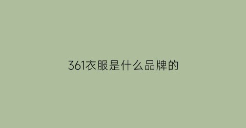 361衣服是什么品牌的(361衣服是什么品牌的好)