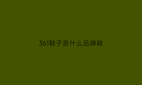 361鞋子是什么品牌鞋