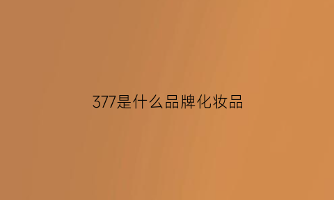 377是什么品牌化妆品(377是什么产品)