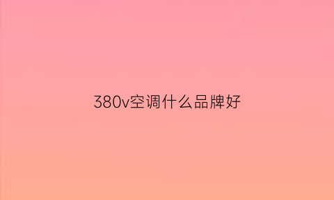 380v空调什么品牌好(380v空调有什么优点)