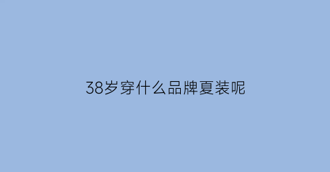 38岁穿什么品牌夏装呢