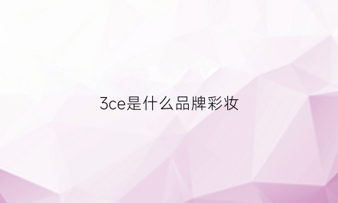 3ce是什么品牌彩妆(3ce是啥)