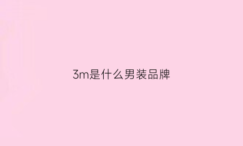 3m是什么男装品牌(3m是什么牌子)