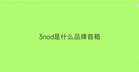 3nod是什么品牌音箱(3nod音响是什么牌子)
