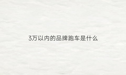 3万以内的品牌跑车是什么(3万左右的跑车)