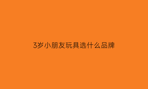 3岁小朋友玩具选什么品牌