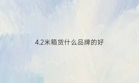 42米箱货什么品牌的好(42米箱货什么品牌的好)