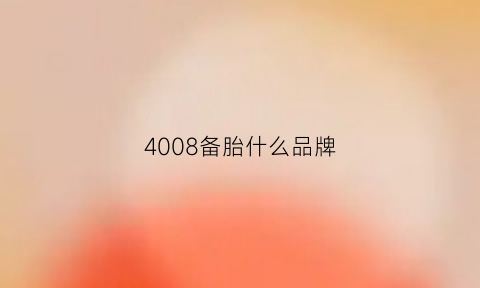 4008备胎什么品牌(4008gt轮胎)