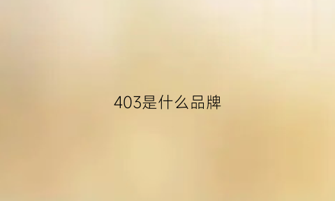 403是什么品牌(403是啥)