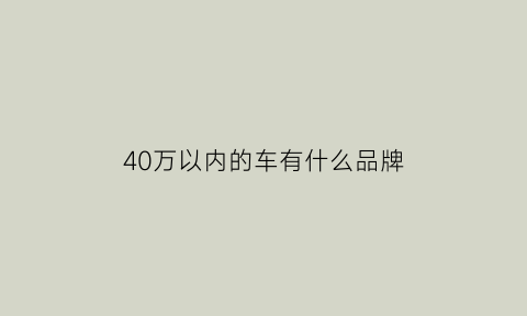 40万以内的车有什么品牌(40万以内的车有什么品牌的车)