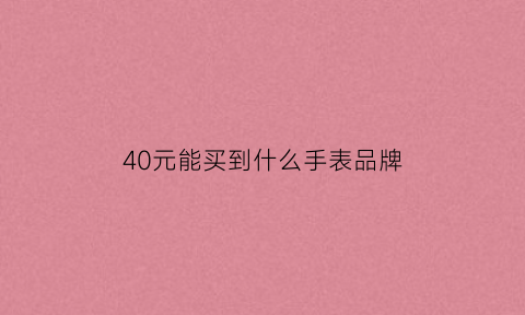 40元能买到什么手表品牌(40元能买吗)