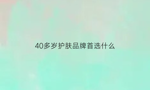 40多岁护肤品牌首选什么