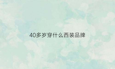 40多岁穿什么西装品牌(40岁女人穿什么颜色西装好看吗)