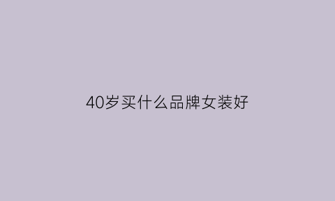 40岁买什么品牌女装好(适合40岁女装品牌)