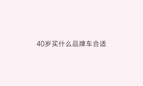 40岁买什么品牌车合适(40岁买什么车比较好)