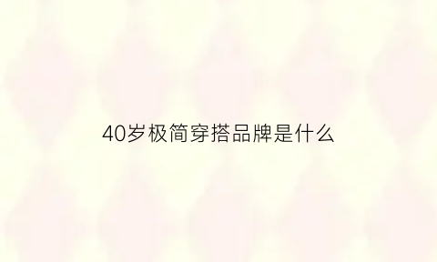 40岁极简穿搭品牌是什么(40岁穿搭简单大方优雅)