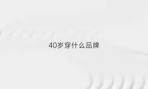 40岁穿什么品牌(40岁穿什么品牌女装时尚好看)