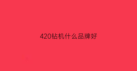 420钻机什么品牌好(420钻机多少钱一台)
