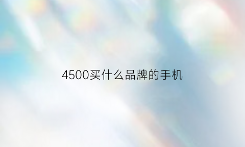 4500买什么品牌的手机(4500买什么品牌的手机好)