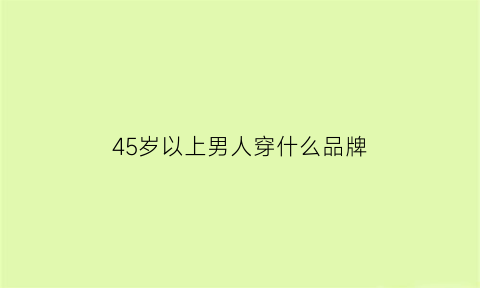 45岁以上男人穿什么品牌