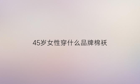 45岁女性穿什么品牌棉袄