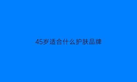 45岁适合什么护肤品牌