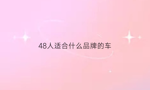 48人适合什么品牌的车(48岁开什么车)