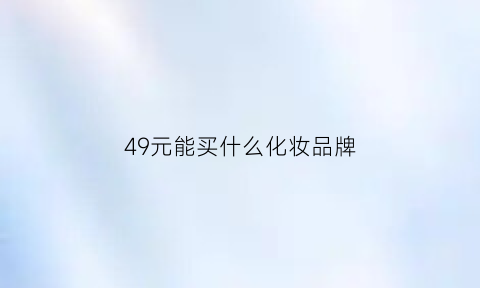 49元能买什么化妆品牌(45元买什么)