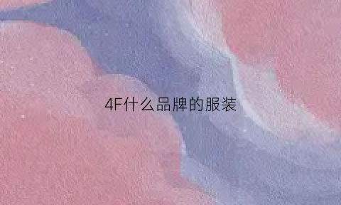 4F什么品牌的服装(f462是什么牌子)