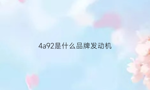 4a92是什么品牌发动机(4a92发动机耐用吗视频)