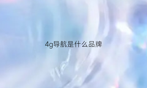 4g导航是什么品牌(4g导航是什么品牌的)