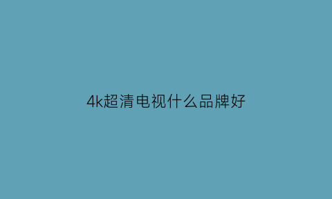 4k超清电视什么品牌好