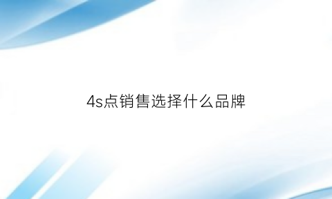 4s点销售选择什么品牌(4s店销售主要靠什么赚钱)