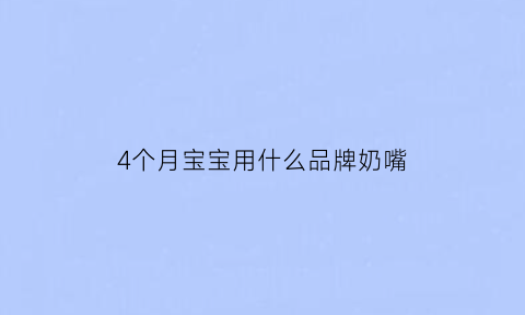 4个月宝宝用什么品牌奶嘴(四个月宝宝用哪种奶嘴)