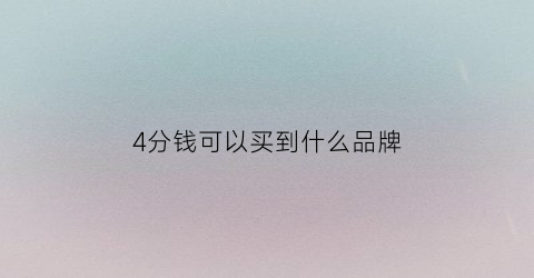 4分钱可以买到什么品牌(四分钱能买什么)