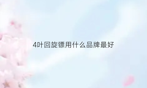 4叶回旋镖用什么品牌最好(回旋镖三叶好还是两叶好)