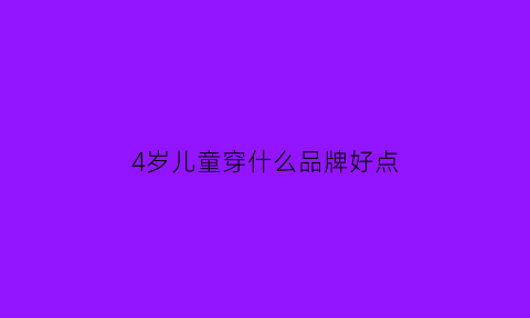 4岁儿童穿什么品牌好点(四岁以上宝宝穿什么牌子的鞋)