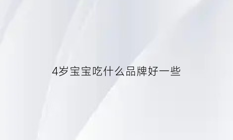 4岁宝宝吃什么品牌好一些(4岁孩子应该吃什么)