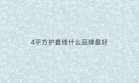 4平方护套线什么品牌最好(4平方护套线什么品牌最好用)