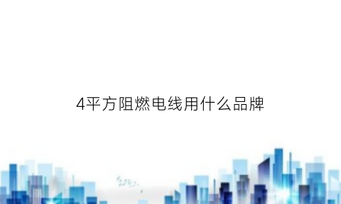 4平方阻燃电线用什么品牌(4平方的电线电阻多大)