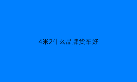 4米2什么品牌货车好(4米2什么品牌货车好一点)