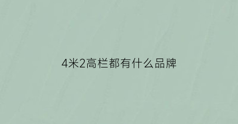 4米2高栏都有什么品牌(4米2高栏推荐)