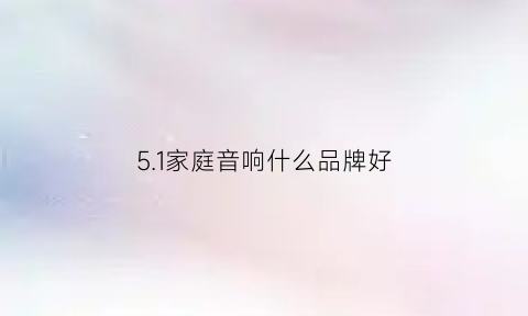 51家庭音响什么品牌好(51音响哪个好)